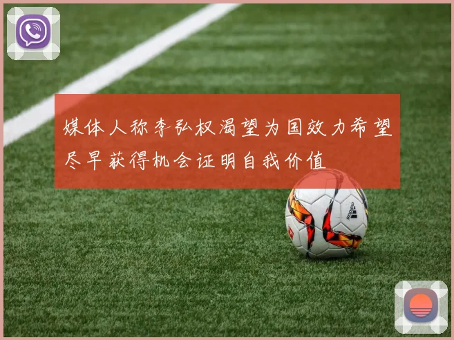 媒体人称李弘权渴望为国效力希望尽早获得机会证明自我价值