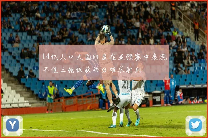 14亿人口大国印度在亚预赛中表现不佳三轮仅获两分难求胜利