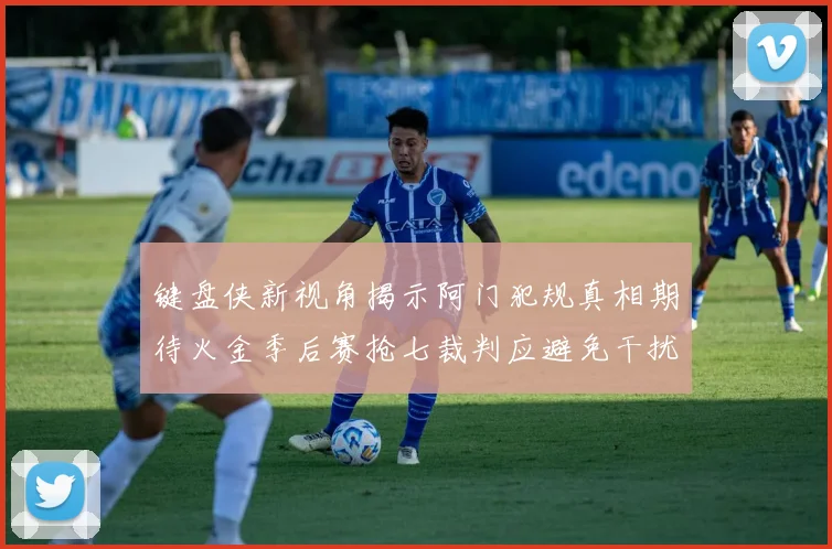键盘侠新视角揭示阿门犯规真相期待火金季后赛抢七裁判应避免干扰比赛