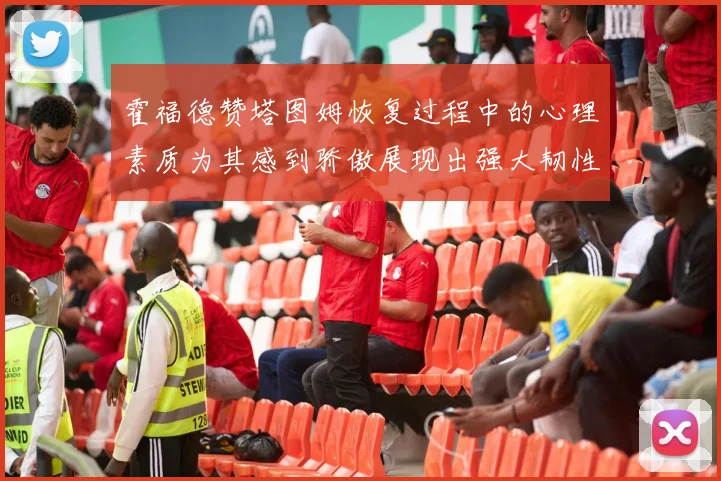 霍福德赞塔图姆恢复过程中的心理素质为其感到骄傲展现出强大韧性与决心