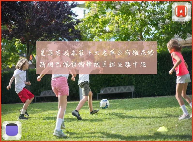 皇马客战本菲卡大名单公布维尼修斯姆巴佩领衔锋线贝林坐镇中场