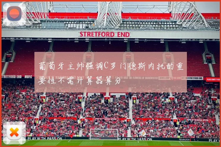 葡萄牙主帅强调C罗门德斯内托的重要性不需计算器算分