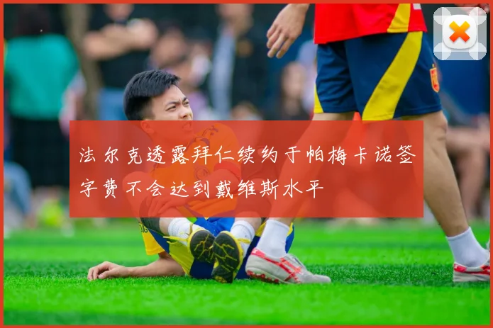 法尔克透露拜仁续约于帕梅卡诺签字费不会达到戴维斯水平