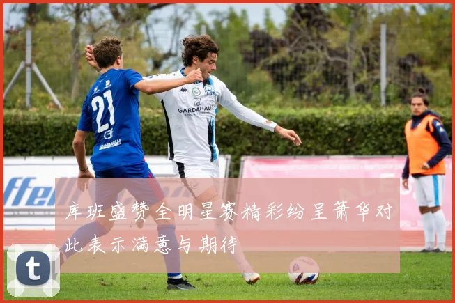 库班盛赞全明星赛精彩纷呈萧华对此表示满意与期待